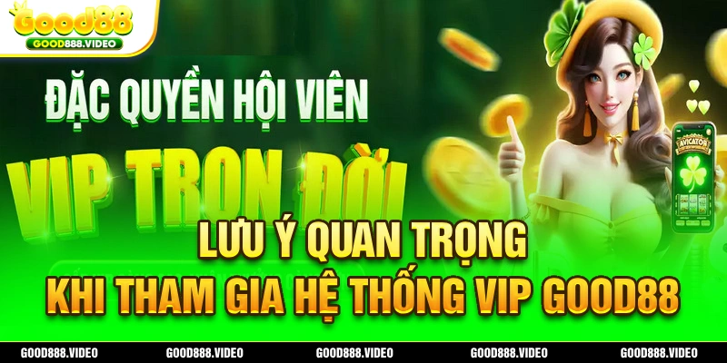 Lưu ý trong quá trình tham gia hệ thống Vip Good88